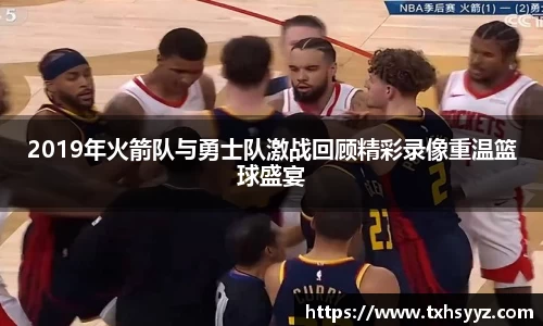 2019年火箭队与勇士队激战回顾精彩录像重温篮球盛宴