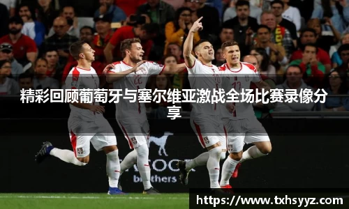 精彩回顾葡萄牙与塞尔维亚激战全场比赛录像分享