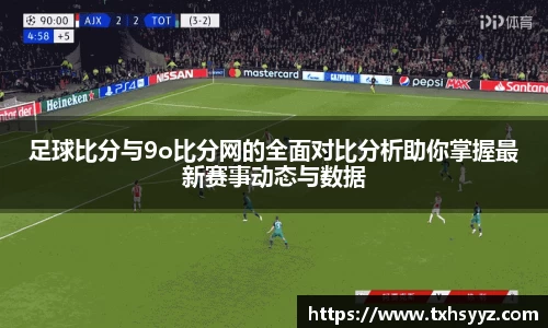 足球比分与9o比分网的全面对比分析助你掌握最新赛事动态与数据