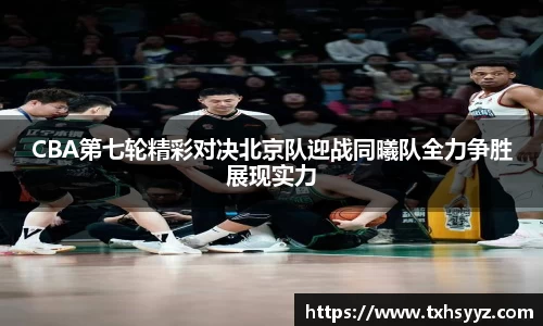 CBA第七轮精彩对决北京队迎战同曦队全力争胜展现实力
