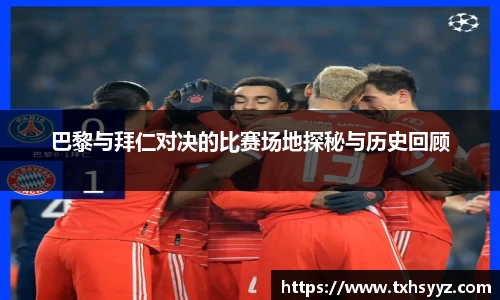 巴黎与拜仁对决的比赛场地探秘与历史回顾